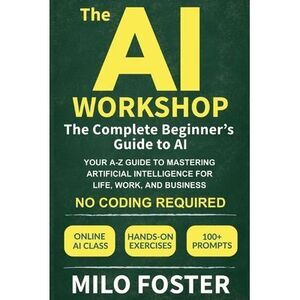 The AI Workshop: The Complete Beginner's Guide to AI: Your A-Z Guide to Masterin